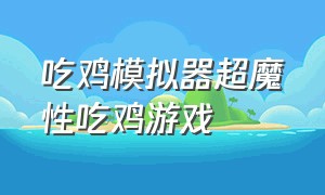 吃鸡模拟器超魔性吃鸡游戏