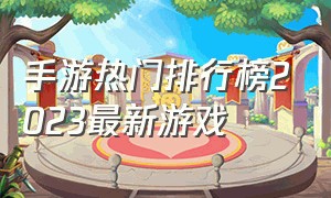 手游热门排行榜2023最新游戏