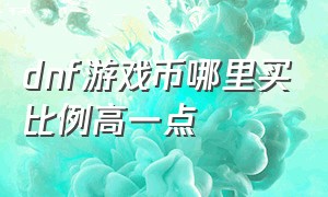 dnf游戏币哪里买比例高一点