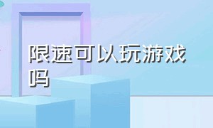 限速可以玩游戏吗（网速限速5kbps能玩游戏吗）