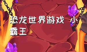 恐龙世界游戏 小霸王（恐龙世界游戏 小霸王怎么玩）