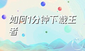 如何1分钟下载王者（在哪里可以快速下载王者）