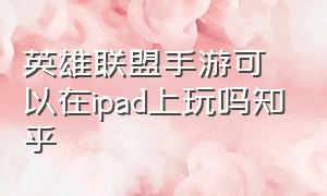 英雄联盟手游可以在ipad上玩吗知乎