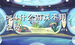 ps4什么游戏不用会员