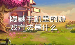 隐藏手机里的游戏方法是什么（隐藏手机里的游戏方法是什么意思）