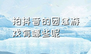 拍抖音的团建游戏有哪些呢