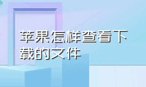 苹果怎样查看下载的文件