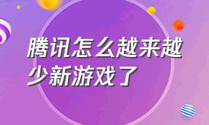 腾讯怎么越来越少新游戏了（腾讯官方是不是根本就不会做游戏）