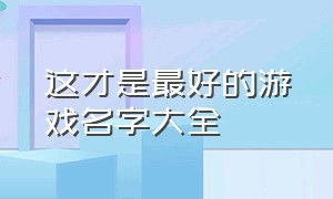 这才是最好的游戏名字大全