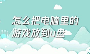 怎么把电脑里的游戏放到u盘