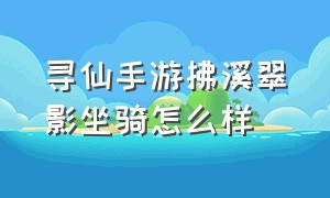 寻仙手游拂溪翠影坐骑怎么样