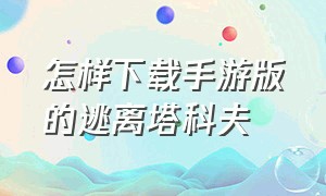 怎样下载手游版的逃离塔科夫