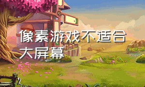 像素游戏不适合大屏幕