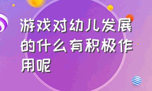 游戏对幼儿发展的什么有积极作用呢