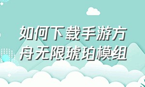 如何下载手游方舟无限琥珀模组（如何下载手游方舟无限琥珀模组手机版）