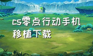 cs零点行动手机移植下载（cs 1.60零点行动手机版下载教程）