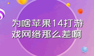 为啥苹果14打游戏网络那么差啊