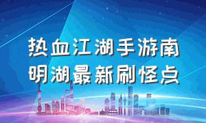 热血江湖手游南明湖最新刷怪点