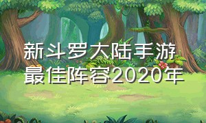 新斗罗大陆手游最佳阵容2020年