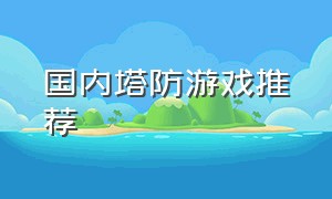 国内塔防游戏推荐（十大塔防游戏推荐）