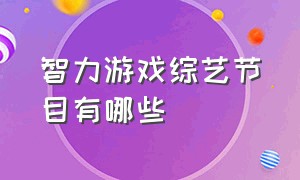 智力游戏综艺节目有哪些（智力综艺节目最好的是啥）