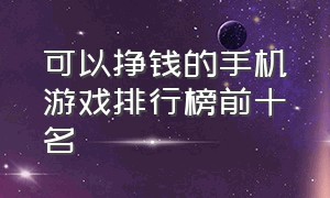 可以挣钱的手机游戏排行榜前十名