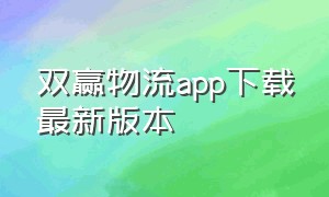 双赢物流app下载最新版本（双赢物流app下载最新版本司机版官网）