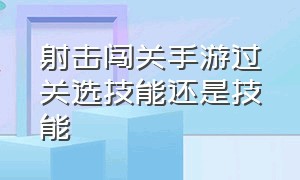 射击闯关手游过关选技能还是技能（射击闯关手游过关选技能还是技能好）