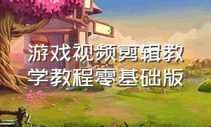 游戏视频剪辑教学教程零基础版