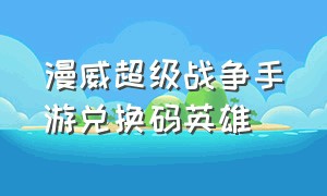 漫威超级战争手游兑换码英雄（漫威超级战争 兑换码）