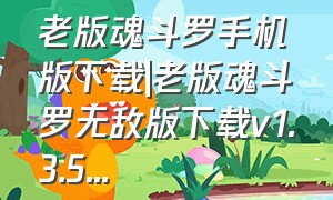 老版魂斗罗手机版下载|老版魂斗罗无敌版下载v1.3.5...（魂斗罗怀旧版安装包）