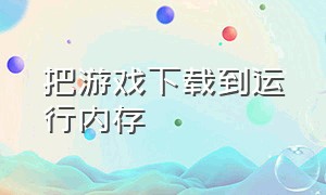 把游戏下载到运行内存