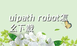 uipath robot怎么下载（uipath社区版安装激活方法）