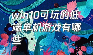 win10可玩的低端单机游戏有哪些