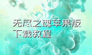 无尽之魂苹果版下载教程