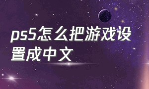 ps5怎么把游戏设置成中文