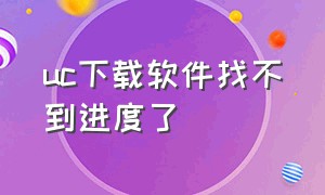 uc下载软件找不到进度了