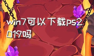 win7可以下载ps2019吗（win7ps怎么下载永久免费版）