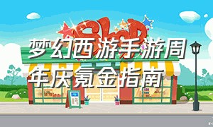 梦幻西游手游周年庆氪金指南（梦幻西游手游周年庆2024）