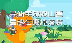 寻仙手游搬山蟹星魂在哪掉落装备