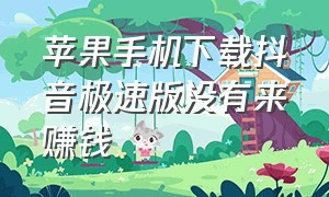 苹果手机下载抖音极速版没有来赚钱