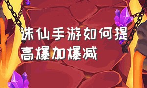 诛仙手游如何提高爆加爆减（诛仙手游怎么快速提升战力）