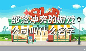 部落冲突的游戏公司叫什么名字