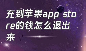 充到苹果app store的钱怎么退出来