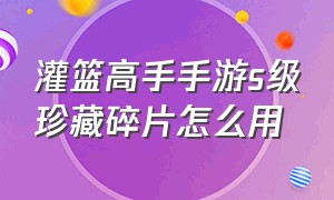 灌篮高手手游s级珍藏碎片怎么用