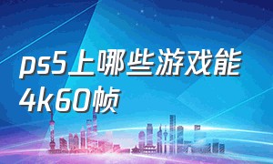 ps5上哪些游戏能4k60帧（PS5能玩哪些游戏）