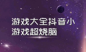 游戏大全抖音小游戏超烧脑