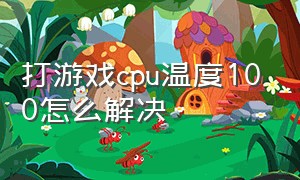 打游戏cpu温度100怎么解决