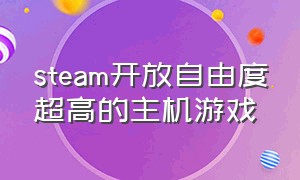 steam开放自由度超高的主机游戏