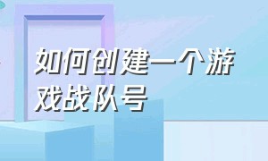 如何创建一个游戏战队号（如何自己制作一个游戏账号）